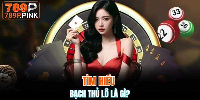 Tìm hiểu bạch thủ lô là gì?